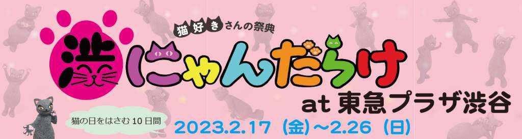 「渋にゃんだらけat東急プラザ渋谷」開催決定！ 2023年2月22日猫の日をはさんだ10日間、東急プラザ渋谷の各フロアにて、猫好きさん必見！のさまざまな猫企画を展開します。